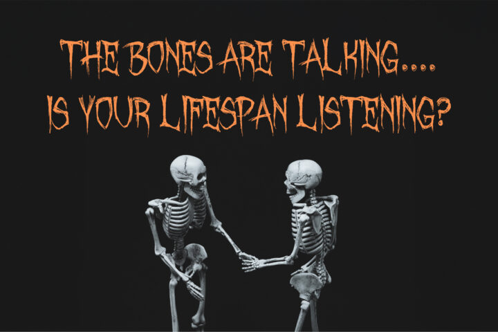 An image of two skeletons shaking hands and conversing in front of a black background. Above their skeleton skulls, a spooky, haunting font with sharp lines and jagged edges reads "The Bones Are Talking... Is Your Lifespan Listening?"