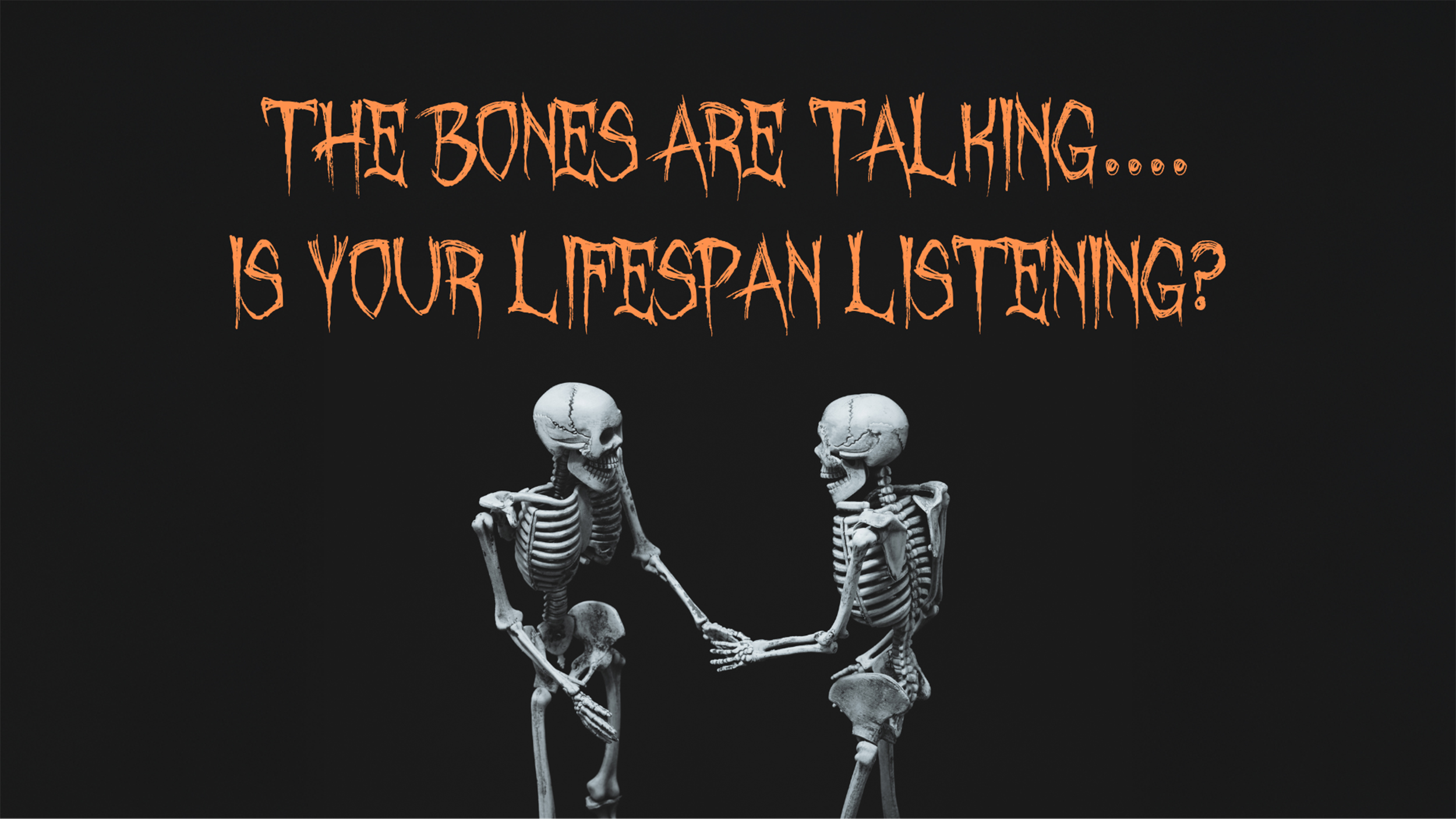 An image of two skeletons shaking hands and conversing in front of a black background. Above their skeleton skulls, a spooky, haunting font with sharp lines and jagged edges reads "The Bones Are Talking... Is Your Lifespan Listening?"